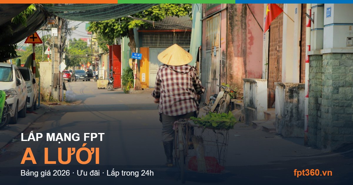 Lắp mạng FPT A Lưới Huế - bảng giá và vùng phủ sóng 2026