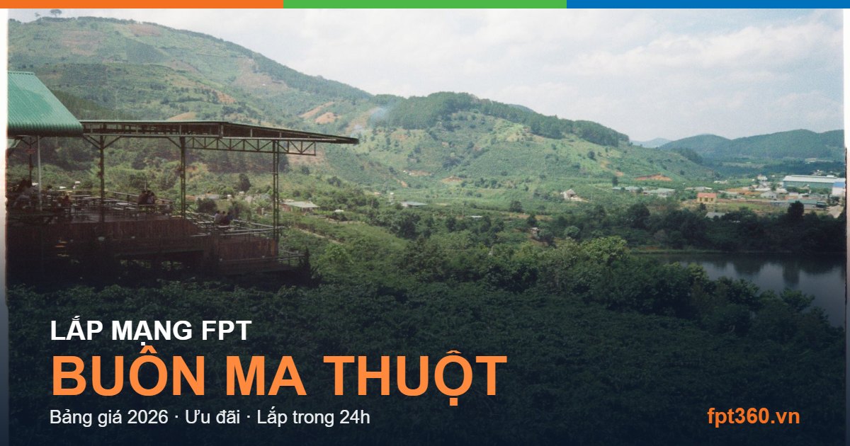 Lắp mạng FPT Buôn Ma Thuột - bảng giá và vùng phủ sóng 2026