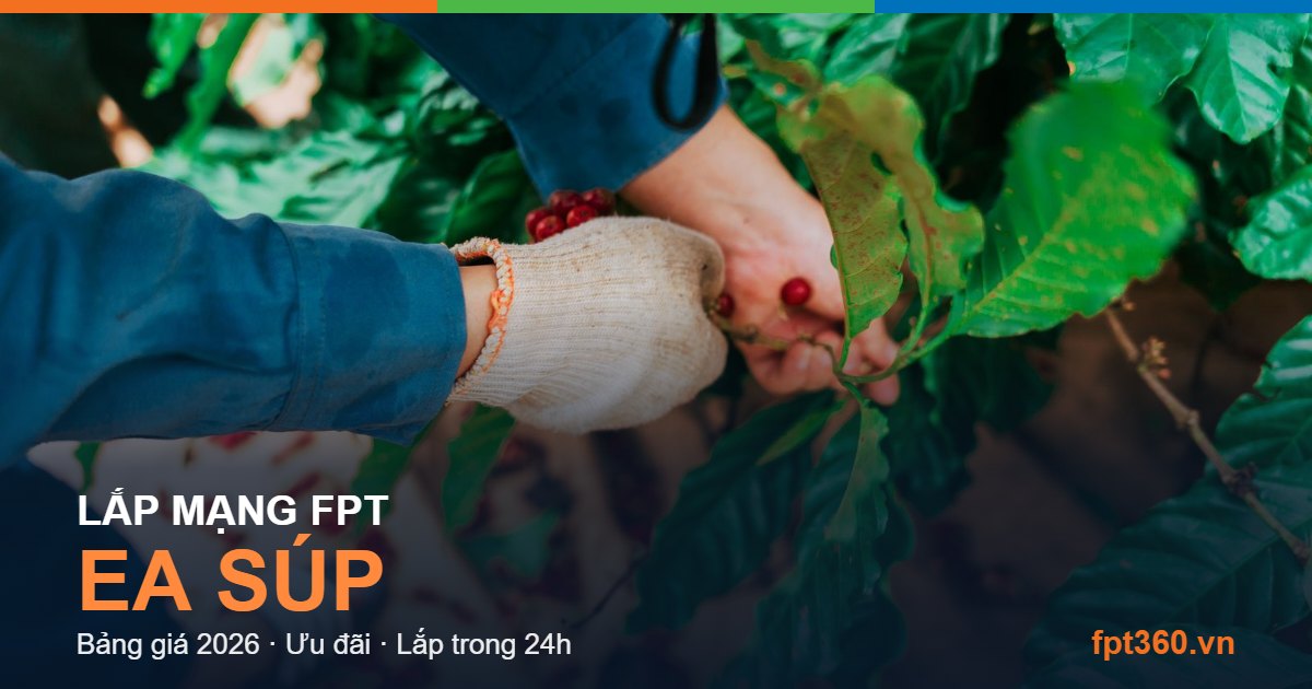Lắp mạng FPT Ea Súp - bảng giá và vùng phủ sóng 2026