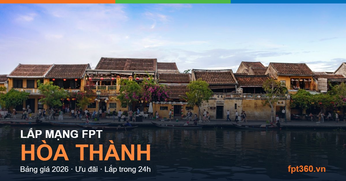 Lắp mạng FPT Hòa Thành - bảng giá và vùng phủ sóng 2026