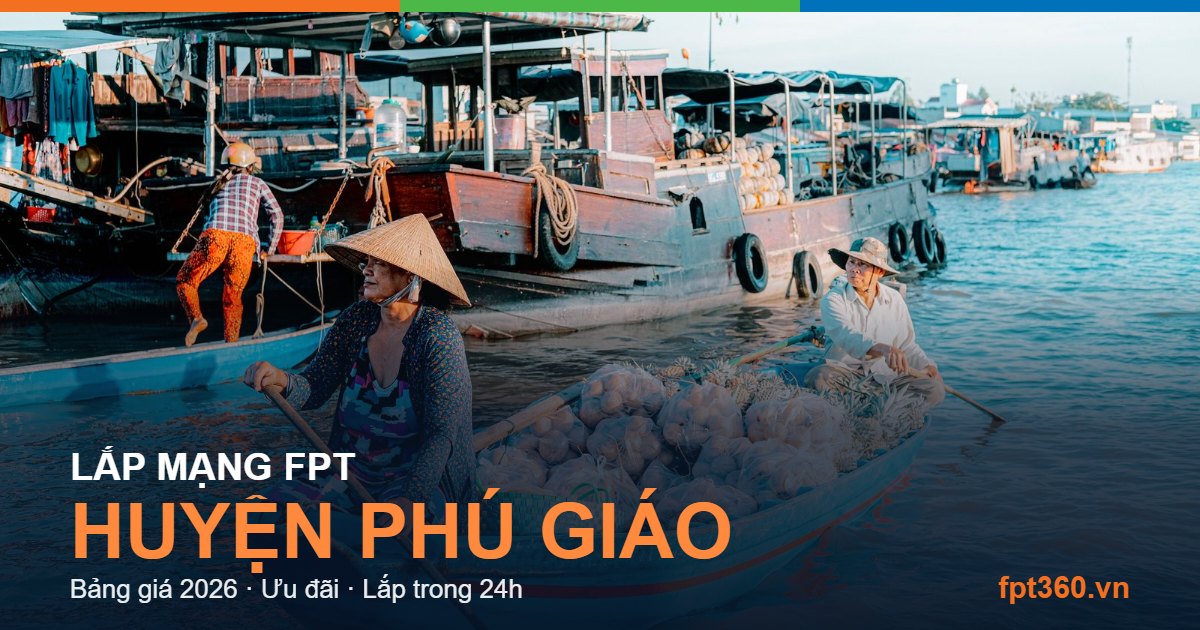 Lắp mạng FPT Huyện Phú Giáo - bảng giá và vùng phủ sóng 2026