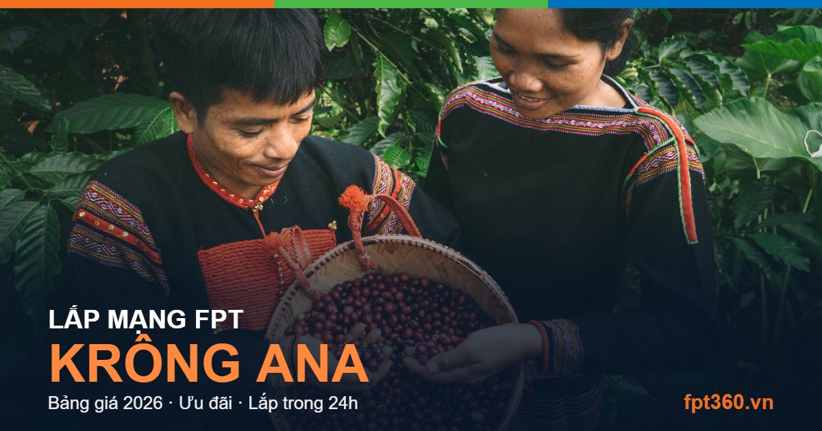 Lắp mạng FPT Krông Ana - bảng giá và vùng phủ sóng 2026