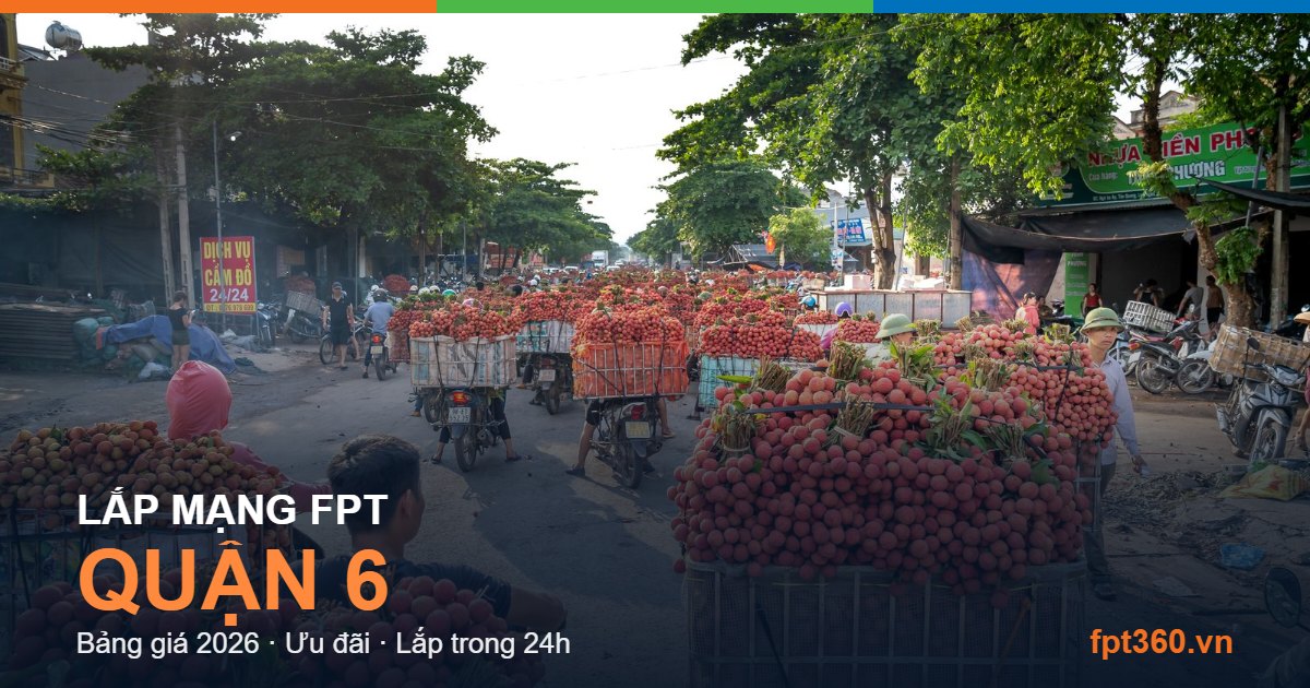 Lắp mạng FPT Quận 6 - bảng giá và vùng phủ sóng 2026
