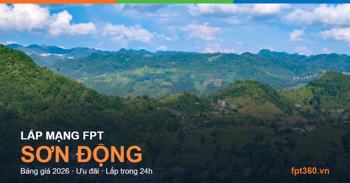 Lắp mạng FPT Sơn Động - bảng giá và vùng phủ sóng 2026