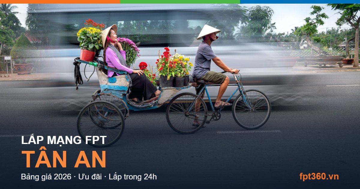 Lắp mạng FPT Tân An - bảng giá và vùng phủ sóng 2026