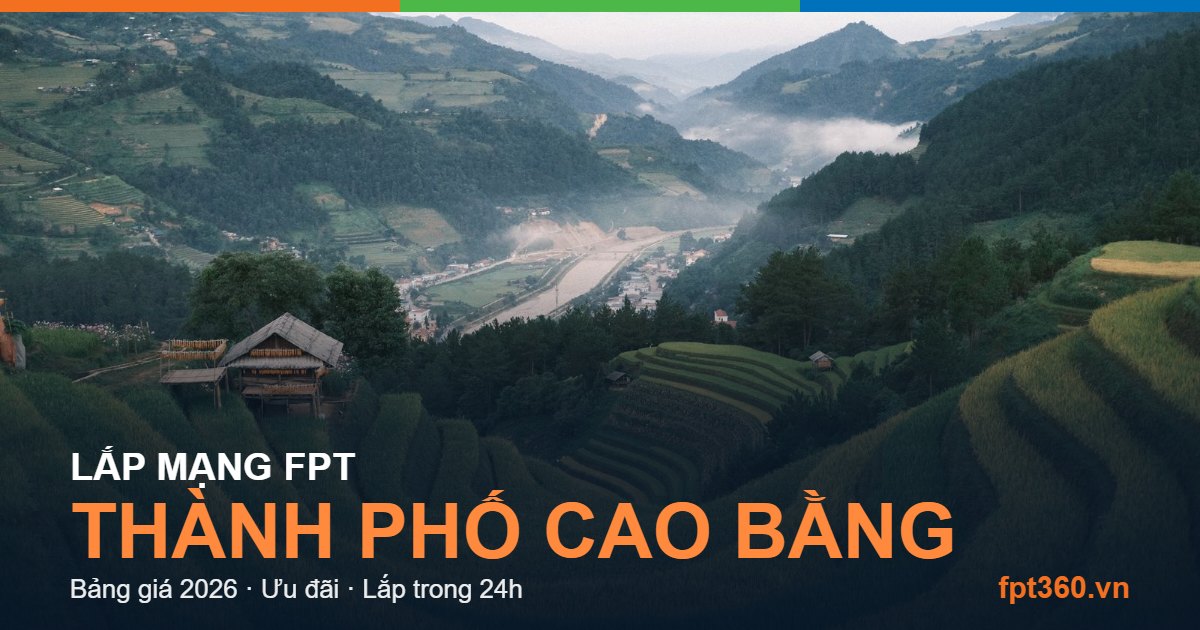 Lắp mạng FPT thành phố Cao Bằng - bảng giá và vùng phủ sóng 2026