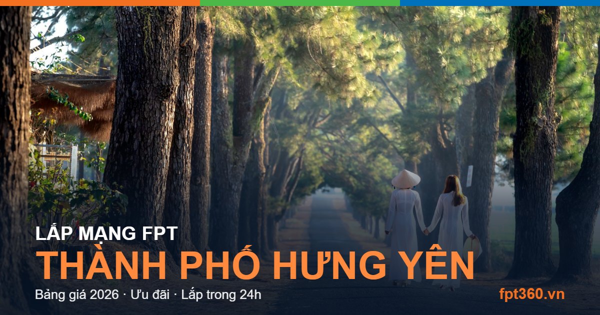 Lắp mạng FPT thành phố Hưng Yên - bảng giá và vùng phủ sóng 2026
