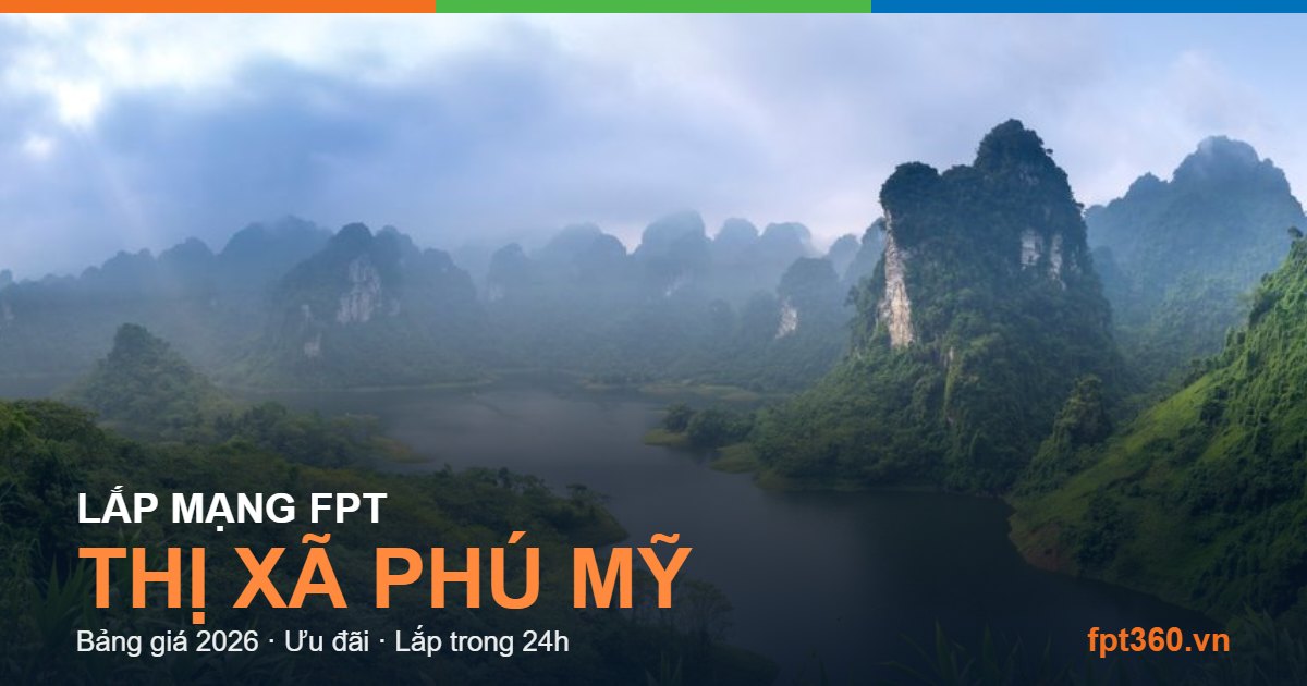 Lắp mạng FPT Thị xã Phú Mỹ - bảng giá và vùng phủ sóng 2026