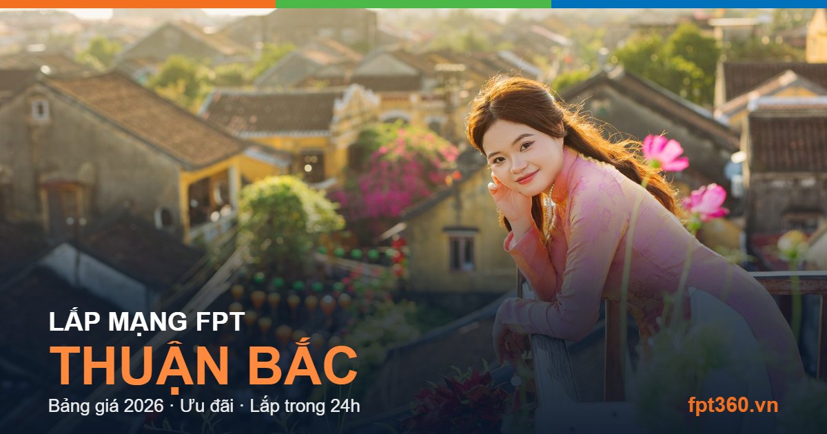 Lắp mạng FPT Thuận Bắc - bảng giá và vùng phủ sóng 2026