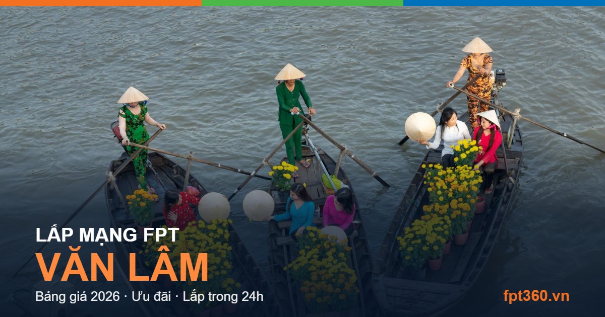 Lắp mạng FPT Văn Lâm - bảng giá và vùng phủ sóng 2026